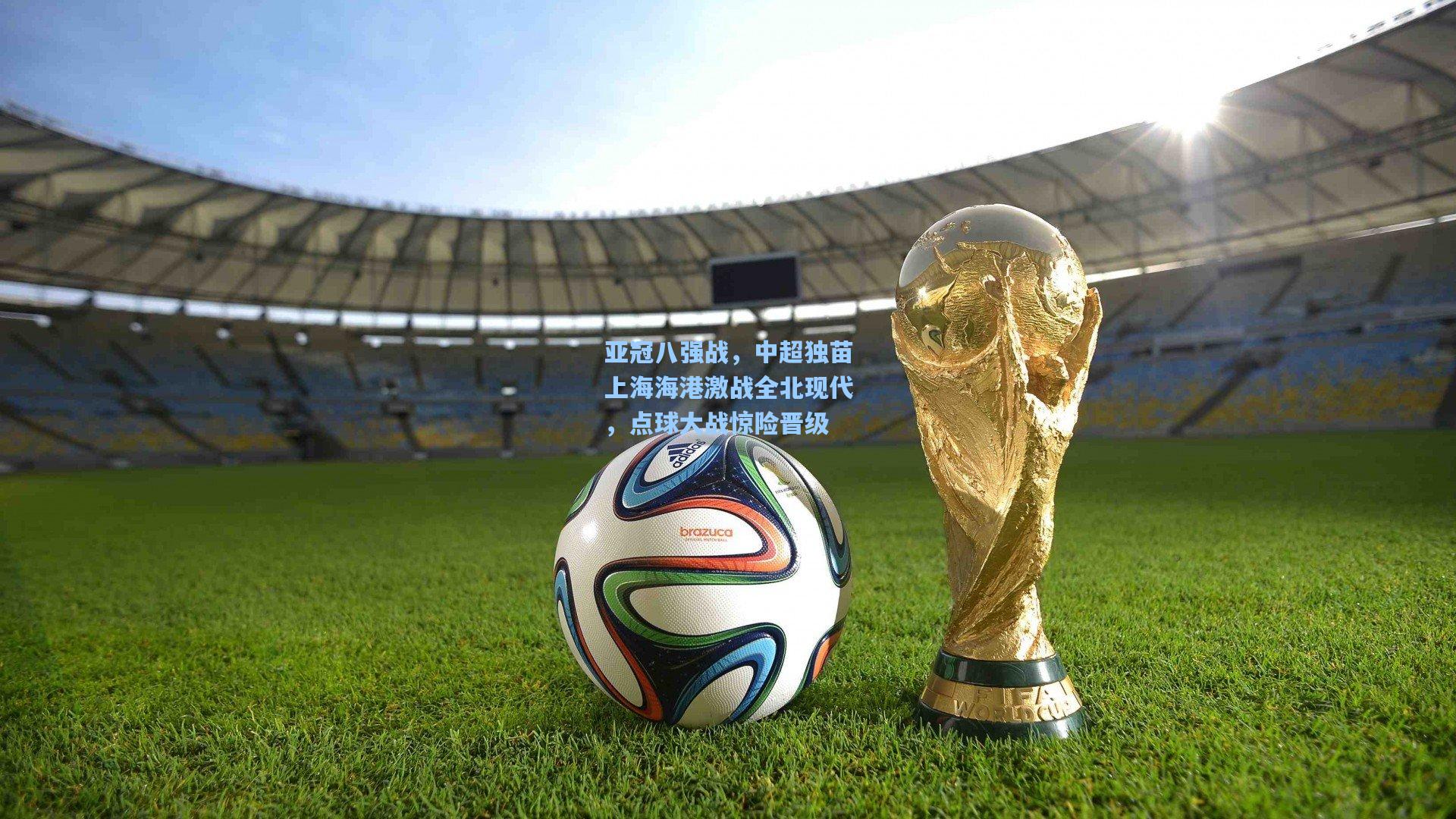 亚冠八强战，中超独苗上海海港激战全北现代，点球大战惊险晋级