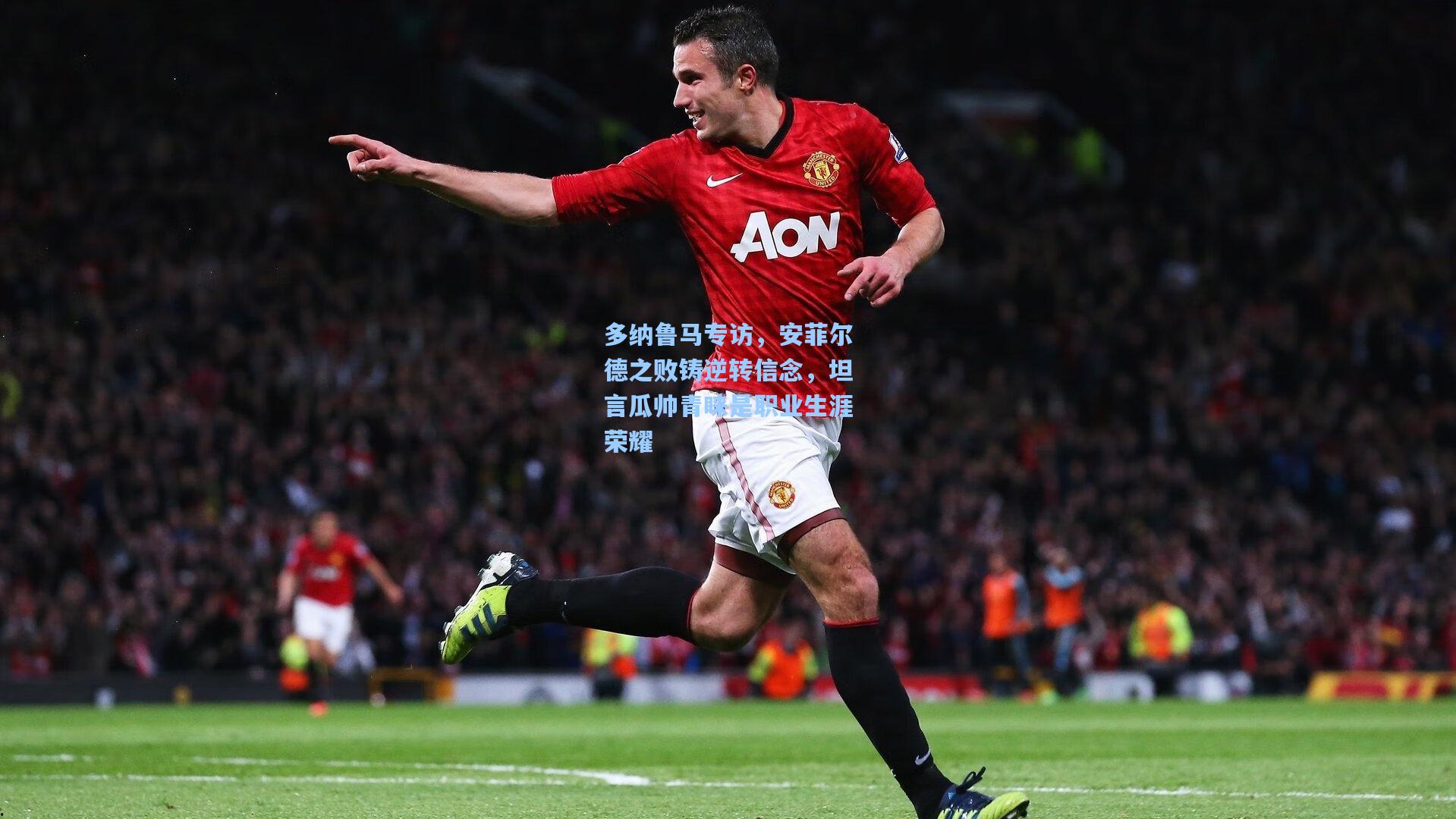 多纳鲁马专访，安菲尔德之败铸逆转信念，坦言瓜帅青睐是职业生涯荣耀