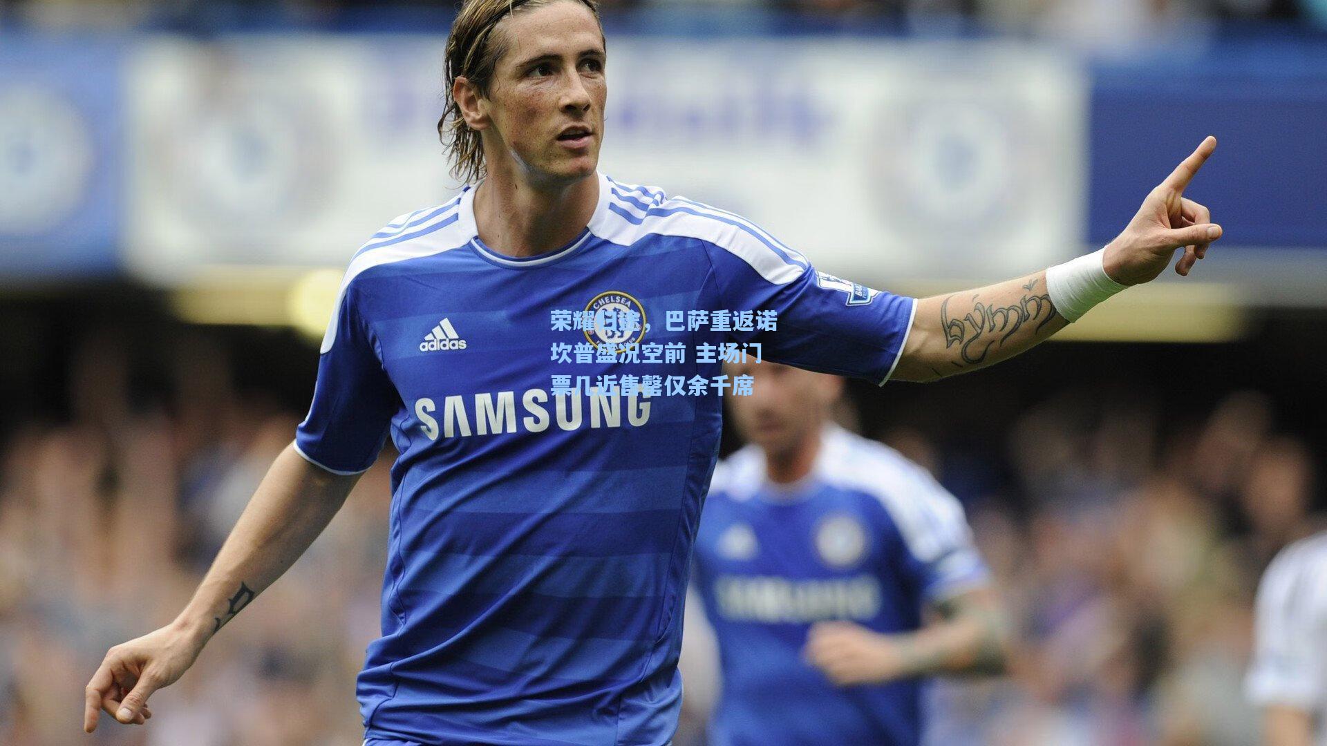 荣耀归途，巴萨重返诺坎普盛况空前 主场门票几近售罄仅余千席