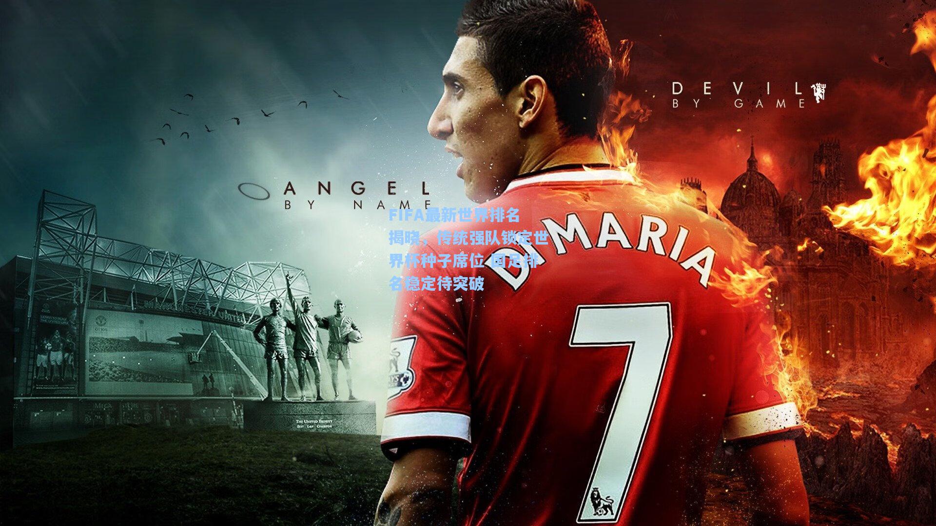 FIFA最新世界排名揭晓,传统强队锁定世界杯种子席位 国足排名稳定待突破