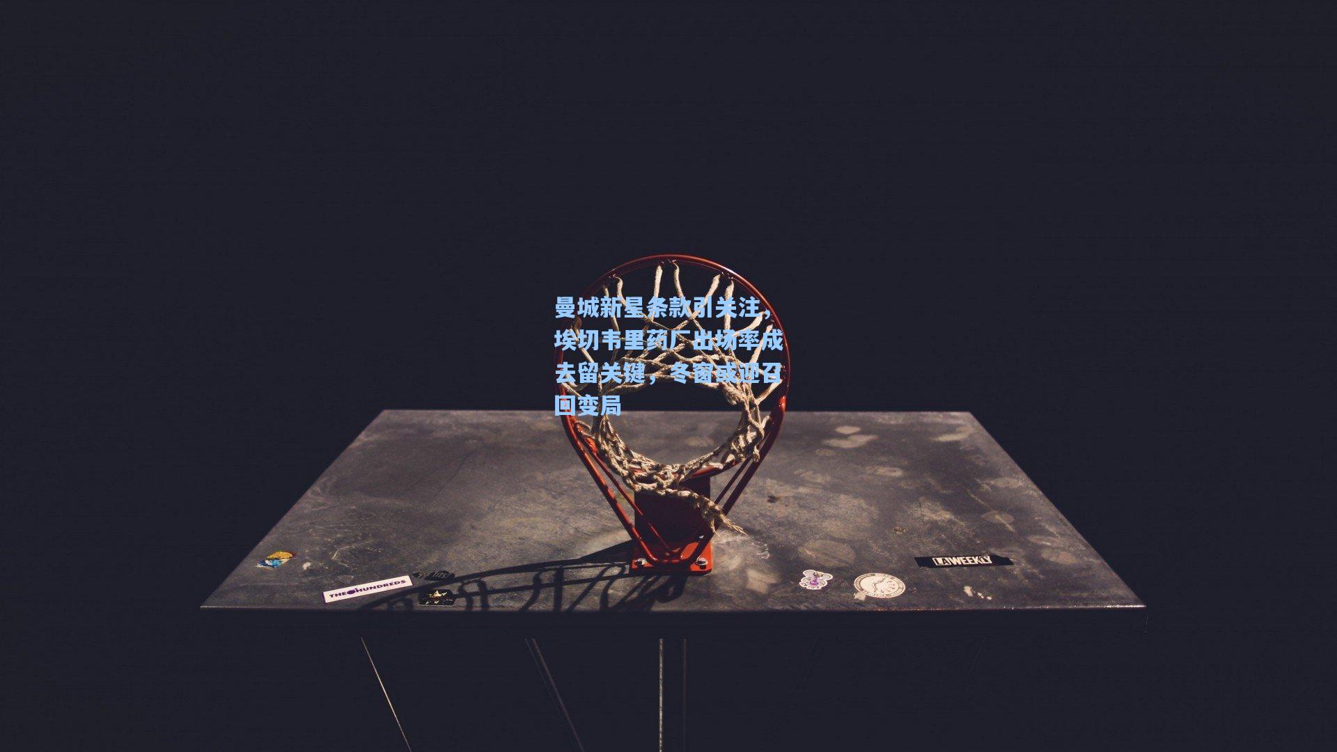 曼城新星条款引关注，埃切韦里药厂出场率成去留关键，冬窗或迎召回变局