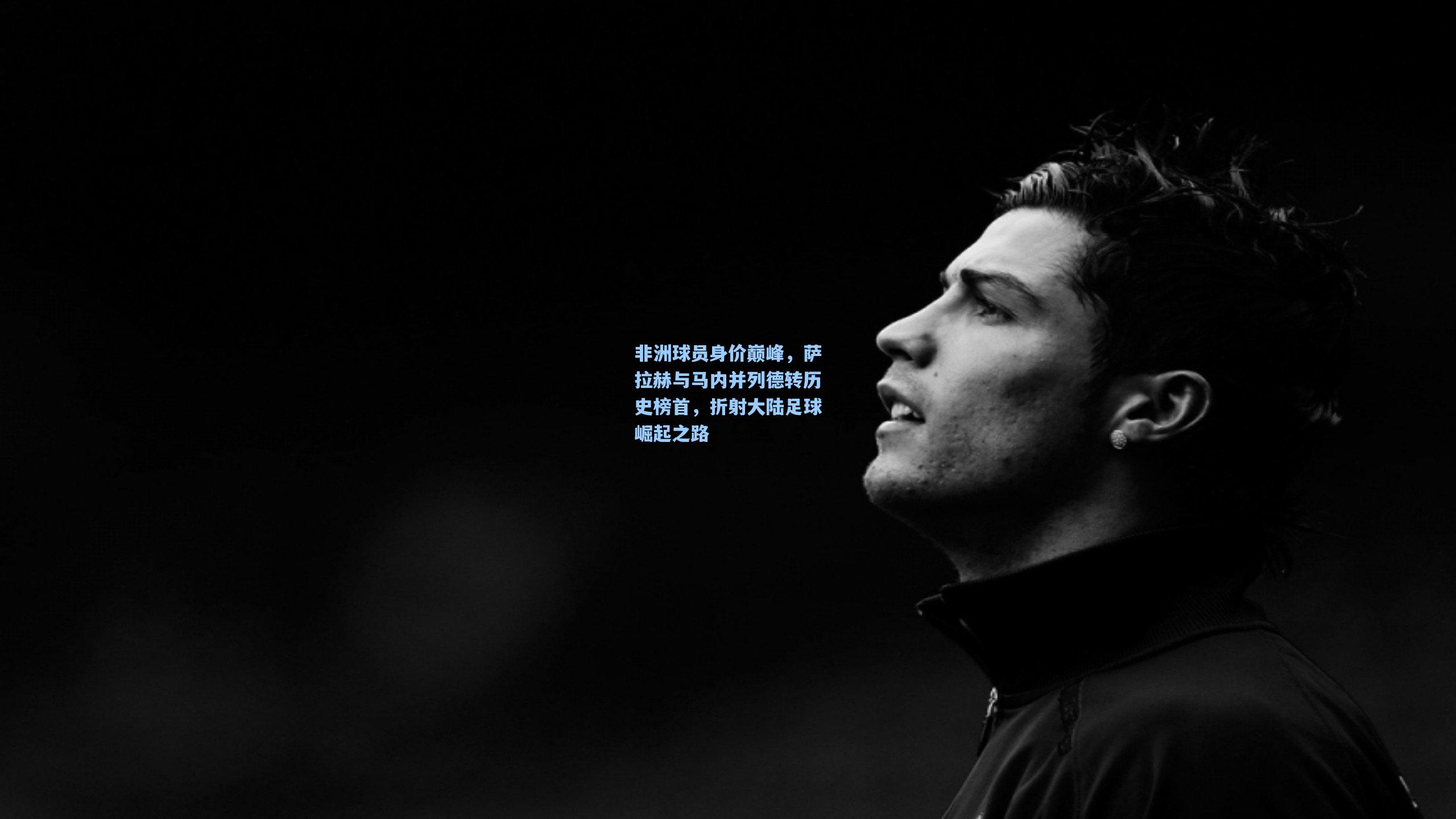 非洲球员身价巅峰，萨拉赫与马内并列德转历史榜首，折射大陆足球崛起之路