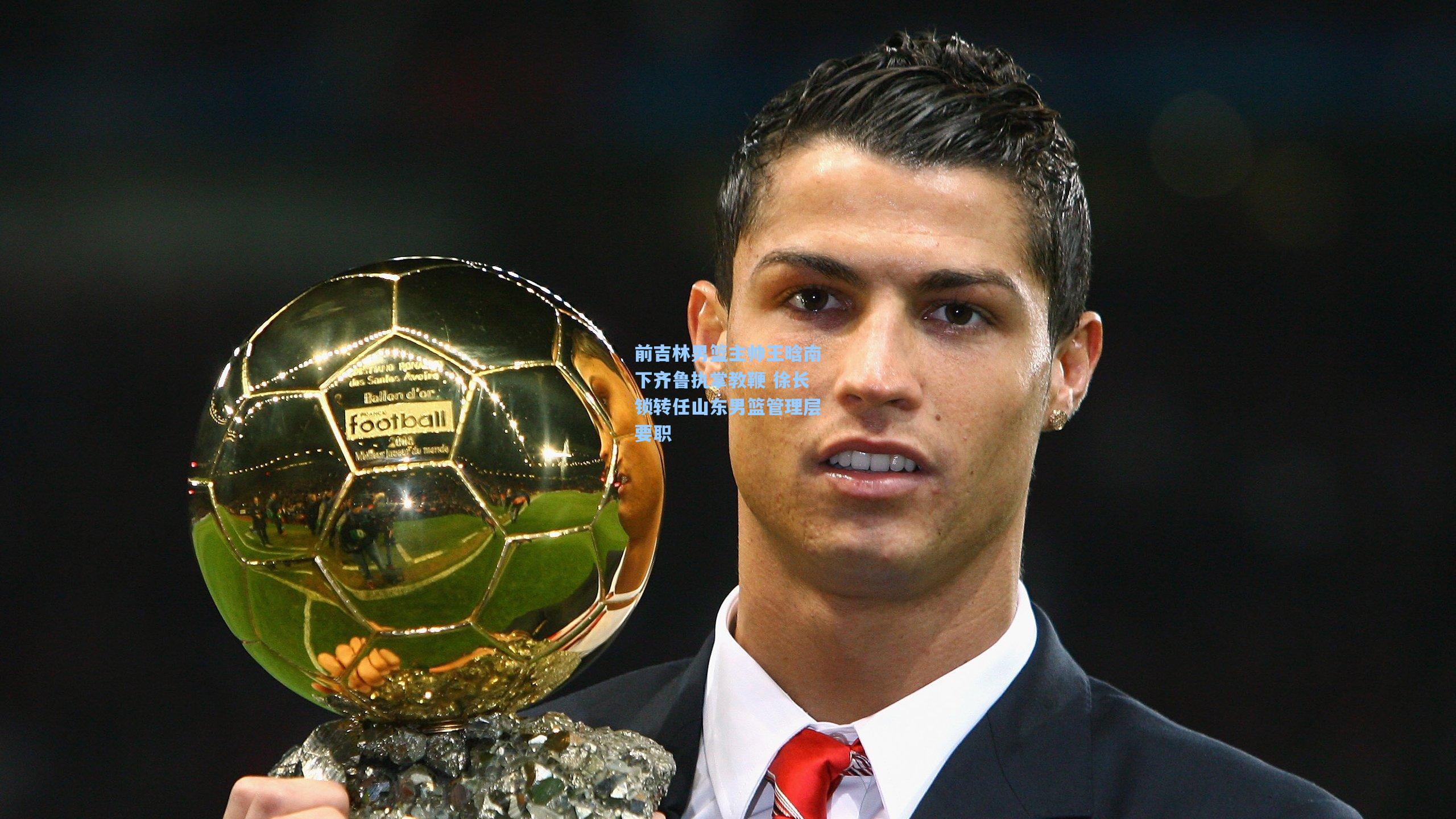 前吉林男篮主帅王晗南下齐鲁执掌教鞭 徐长锁转任山东男篮管理层要职