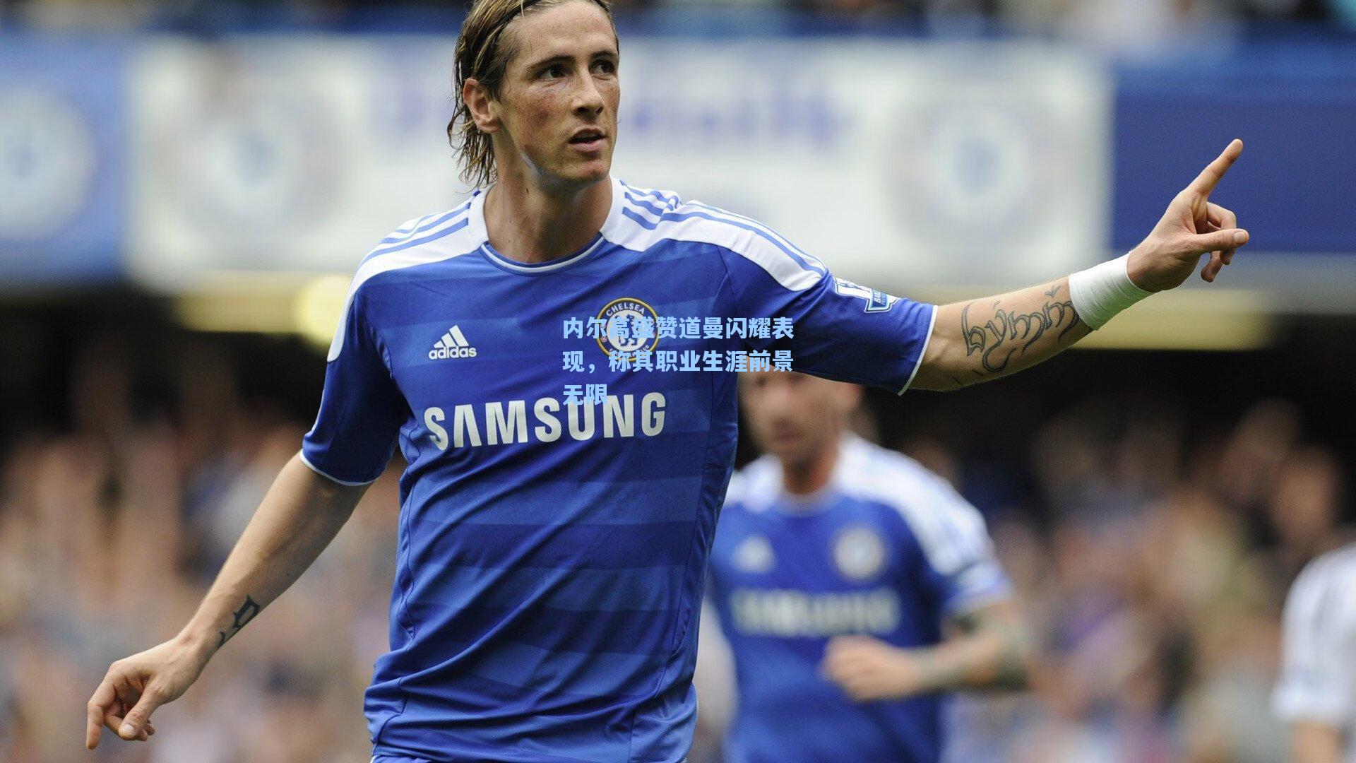 内尔高盛赞道曼闪耀表现，称其职业生涯前景无限