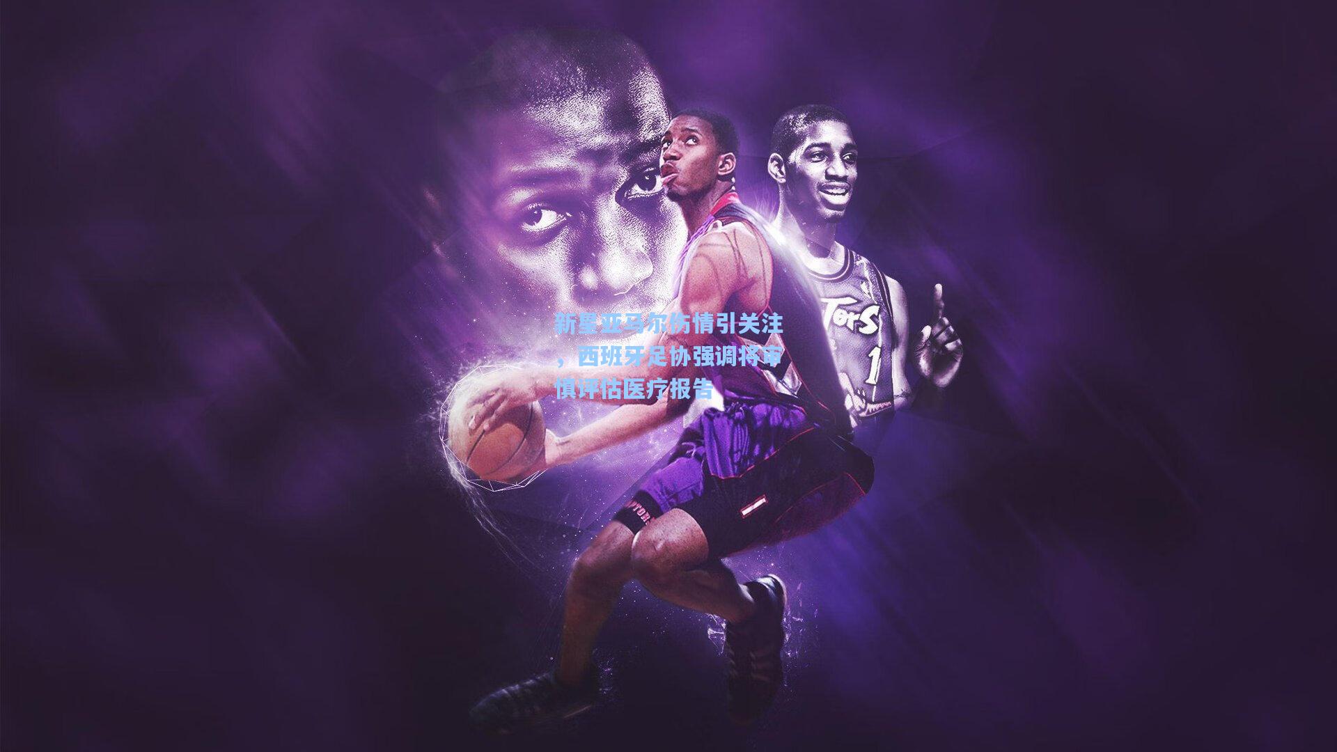 新星亚马尔伤情引关注，西班牙足协强调将审慎评估医疗报告