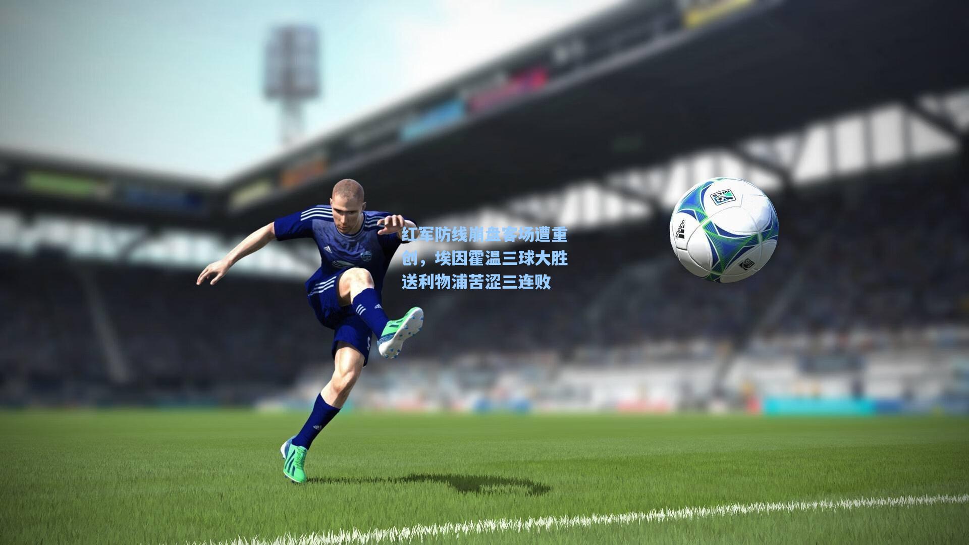 红军防线崩盘客场遭重创，埃因霍温三球大胜送利物浦苦涩三连败